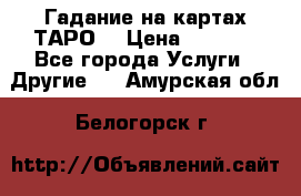 Гадание на картах ТАРО. › Цена ­ 1 000 - Все города Услуги » Другие   . Амурская обл.,Белогорск г.